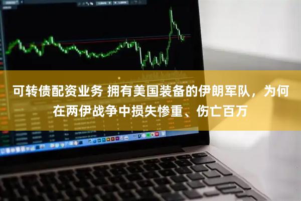 可转债配资业务 拥有美国装备的伊朗军队,为何在两伊战争中损失惨重、伤亡百万