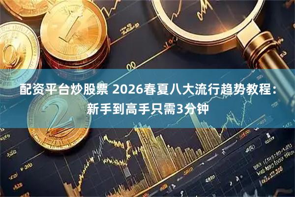 配资平台炒股票 2026春夏八大流行趋势教程：新手到高手只需3分钟