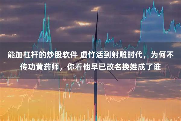 能加杠杆的炒股软件 虚竹活到射雕时代，为何不传功黄药师，你看他早已改名换姓成了谁