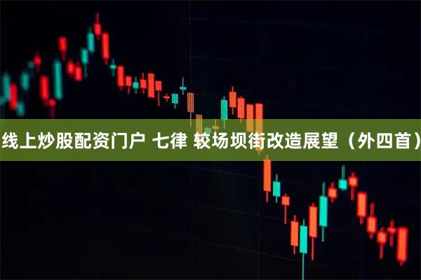 线上炒股配资门户 七律 较场坝街改造展望（外四首）