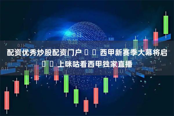 配资优秀炒股配资门户 ⚽️西甲新赛季大幕将启☝️上咪咕看西甲独家直播